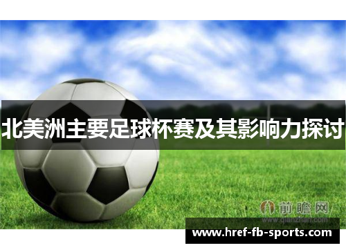 北美洲主要足球杯赛及其影响力探讨 北美洲主要足球杯赛及其影响力探讨
