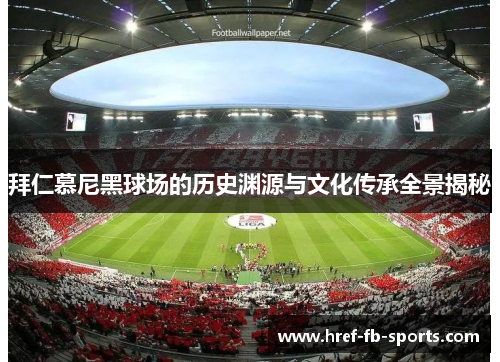 拜仁慕尼黑球场的历史渊源与文化传承全景揭秘