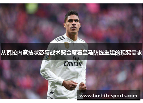 从瓦拉内竞技状态与战术契合度看皇马防线重建的现实需求
