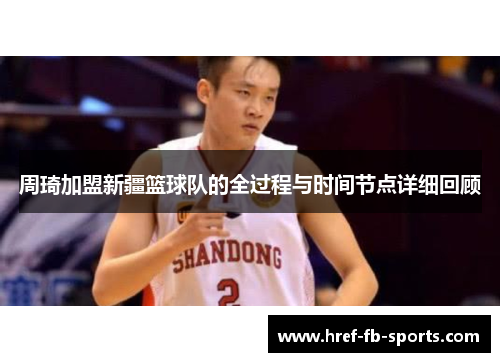 周琦加盟新疆篮球队的全过程与时间节点详细回顾