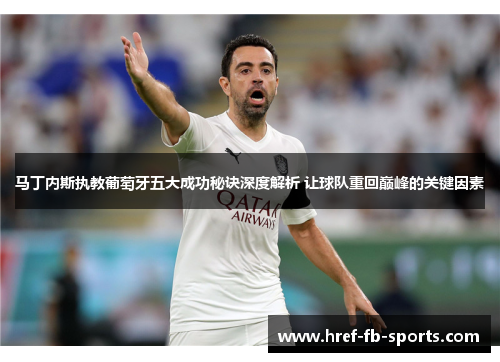 马丁内斯执教葡萄牙五大成功秘诀深度解析 让球队重回巅峰的关键因素 马丁内斯执教葡萄牙五大成功秘诀深度解析 让球队重回巅峰的关键因素