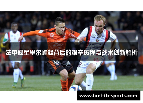 法甲冠军里尔崛起背后的艰辛历程与战术创新解析