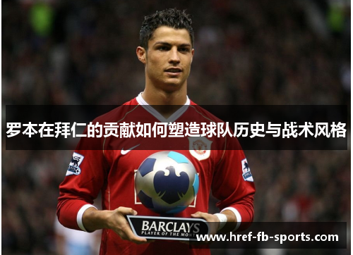 罗本在拜仁的贡献如何塑造球队历史与战术风格 罗本在拜仁的贡献如何塑造球队历史与战术风格
