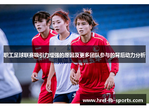 职工足球联赛吸引力增强的原因及更多团队参与的背后动力分析