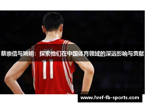 蔡崇信与姚明:探索他们在中国体育领域的深远影响与贡献 蔡崇信与姚明:探索他们在中国体育领域的深远影响与贡献