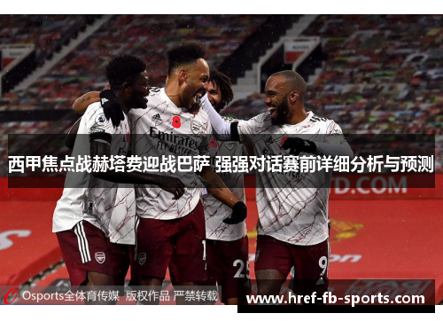 西甲焦点战赫塔费迎战巴萨 强强对话赛前详细分析与预测