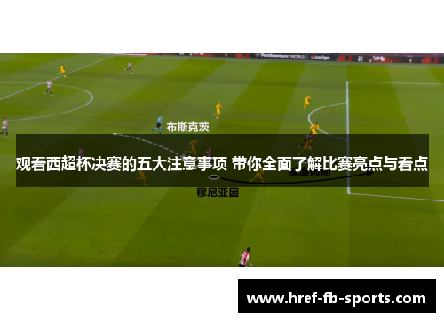 观看西超杯决赛的五大注意事项 带你全面了解比赛亮点与看点