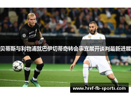 贝蒂斯与利物浦就巴伊切蒂奇转会事宜展开谈判最新进展 贝蒂斯与利物浦就巴伊切蒂奇转会事宜展开谈判最新进展