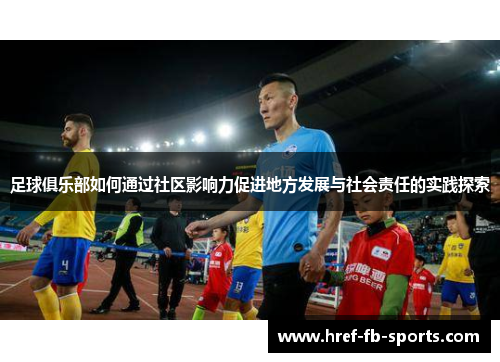 足球俱乐部如何通过社区影响力促进地方发展与社会责任的实践探索