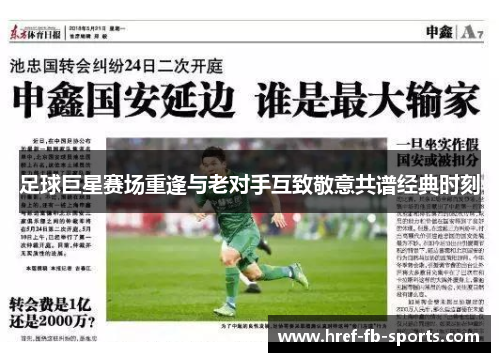 足球巨星赛场重逢与老对手互致敬意共谱经典时刻