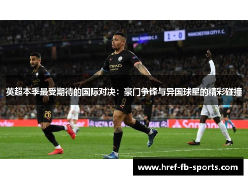 英超本季最受期待的国际对决：豪门争锋与异国球星的精彩碰撞