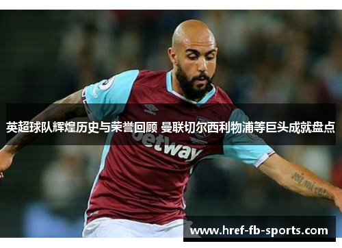 英超球队辉煌历史与荣誉回顾 曼联切尔西利物浦等巨头成就盘点