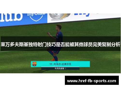 莱万多夫斯基独特射门技巧是否能被其他球员完美复制分析 莱万多夫斯基独特射门技巧是否能被其他球员完美复制分析