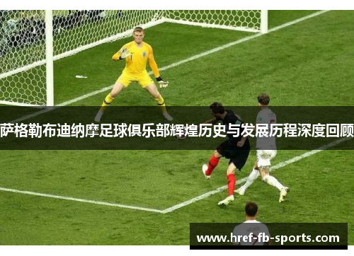 萨格勒布迪纳摩足球俱乐部辉煌历史与发展历程深度回顾