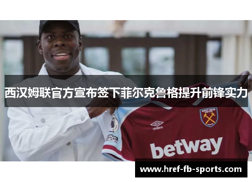 西汉姆联官方宣布签下菲尔克鲁格提升前锋实力