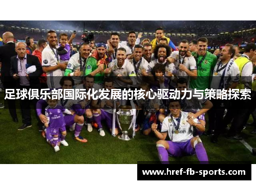 足球俱乐部国际化发展的核心驱动力与策略探索 足球俱乐部国际化发展的核心驱动力与策略探索