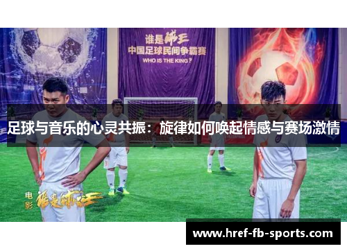 足球与音乐的心灵共振:旋律如何唤起情感与赛场激情 足球与音乐的心灵共振:旋律如何唤起情感与赛场激情