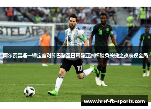 阿尔瓦雷斯一锤定音对阵巴黎圣日耳曼亚洲杯胜负关键之夜表现全局 阿尔瓦雷斯一锤定音对阵巴黎圣日耳曼亚洲杯胜负关键之夜表现全局